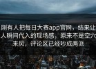 刚有人把每日大赛app官网，结果让人瞬间代入的现场感，原来不是空穴来风，评论区已经吵成两派