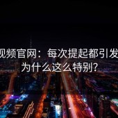 蘑菇视频官网：每次提起都引发热议，为什么这么特别？