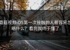 蘑菇视频iOS第一次接触的人最容易忽略什么？看完我终于懂了