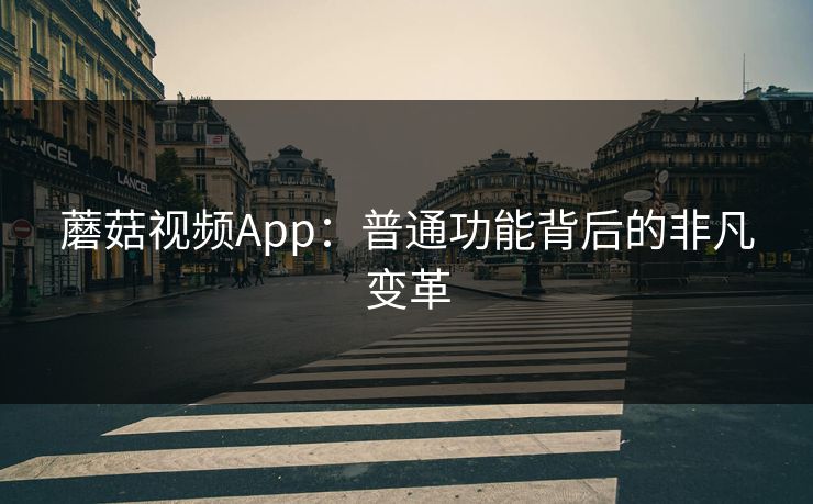 蘑菇视频App：普通功能背后的非凡变革
