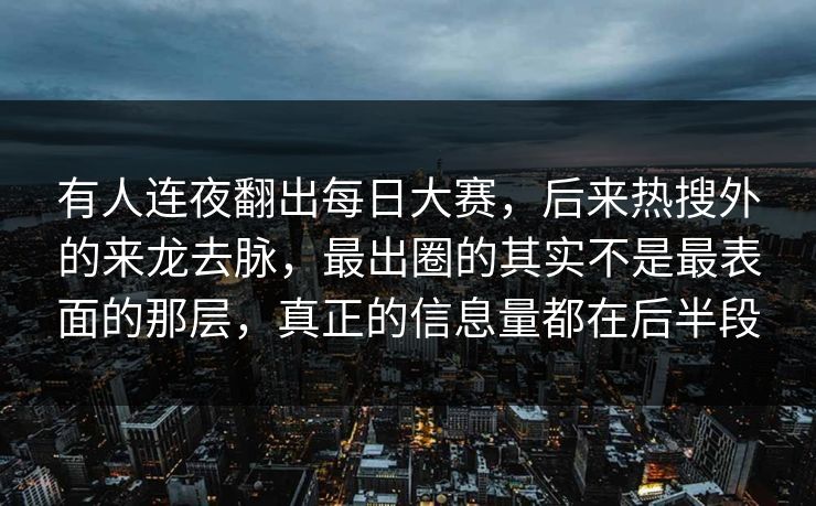 有人连夜翻出每日大赛，后来热搜外的来龙去脉，最出圈的其实不是最表面的那层，真正的信息量都在后半段