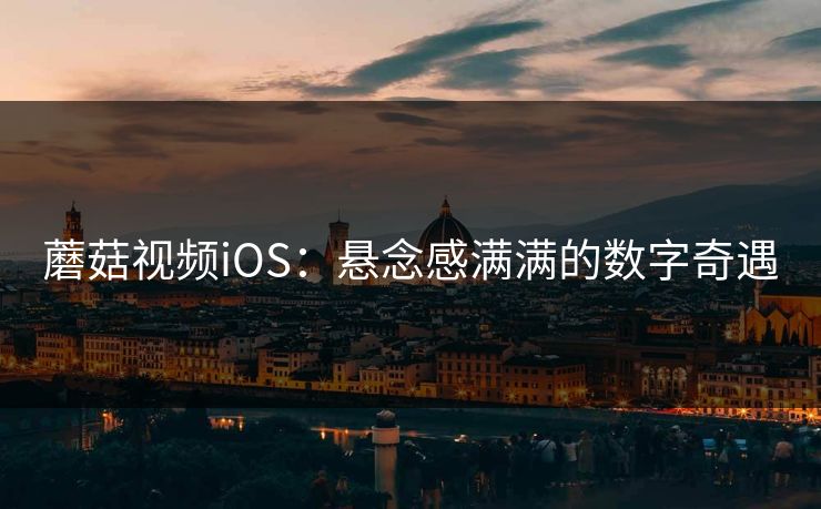 蘑菇视频iOS：悬念感满满的数字奇遇