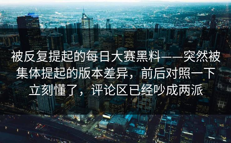 被反复提起的每日大赛黑料——突然被集体提起的版本差异，前后对照一下立刻懂了，评论区已经吵成两派