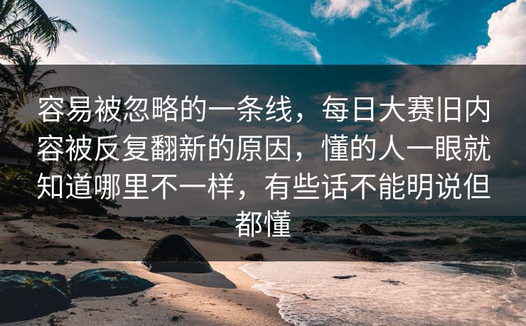 容易被忽略的一条线，每日大赛旧内容被反复翻新的原因，懂的人一眼就知道哪里不一样，有些话不能明说但都懂