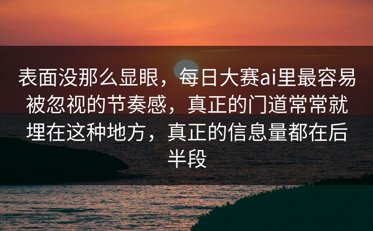 表面没那么显眼，每日大赛ai里最容易被忽视的节奏感，真正的门道常常就埋在这种地方，真正的信息量都在后半段