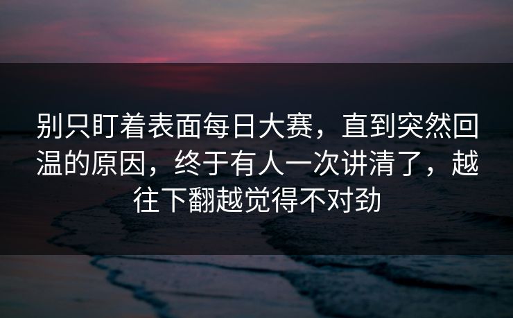 别只盯着表面每日大赛，直到突然回温的原因，终于有人一次讲清了，越往下翻越觉得不对劲