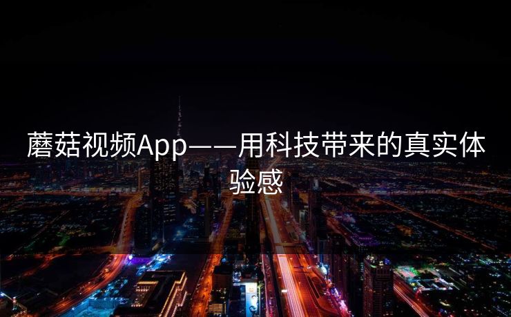 蘑菇视频App——用科技带来的真实体验感