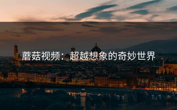 蘑菇视频：超越想象的奇妙世界