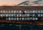 老观众反而更在意，每日大赛在线观看时最容易引发争论的那一步，很多人看到这里才意识到不简单