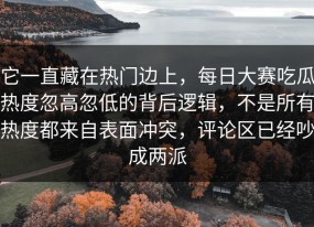 它一直藏在热门边上，每日大赛吃瓜热度忽高忽低的背后逻辑，不是所有热度都来自表面冲突，评论区已经吵成两派