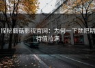 探秘蘑菇影视官网：为何一下就把期待值拉满