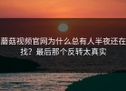 蘑菇视频官网为什么总有人半夜还在找？最后那个反转太真实