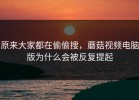 原来大家都在偷偷搜，蘑菇视频电脑版为什么会被反复提起