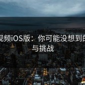 蘑菇视频iOS版：你可能没想到的惊喜与挑战