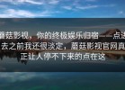 蘑菇影视，你的终极娱乐归宿——点进去之前我还很淡定，蘑菇影视官网真正让人停不下来的点在这