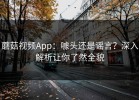 蘑菇视频App：噱头还是谣言？深入解析让你了然全貌