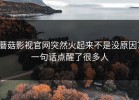 蘑菇影视官网突然火起来不是没原因？一句话点醒了很多人