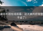 蘑菇影视在线观看：这次真的把我整不会了！