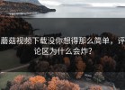 蘑菇视频下载没你想得那么简单，评论区为什么会炸？