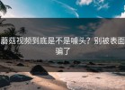 蘑菇视频到底是不是噱头？别被表面骗了