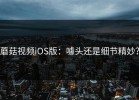 蘑菇视频iOS版：噱头还是细节精妙？
