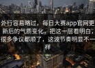 外行容易略过，每日大赛app官网更新后的气质变化，把这一层看明白，很多争议都顺了，这波节奏明显不一样