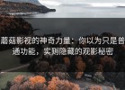 蘑菇影视的神奇力量：你以为只是普通功能，实则隐藏的观影秘密