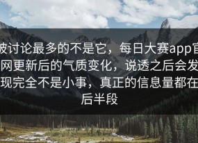 被讨论最多的不是它，每日大赛app官网更新后的气质变化，说透之后会发现完全不是小事，真正的信息量都在后半段
