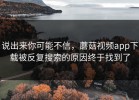 说出来你可能不信，蘑菇视频app下载被反复搜索的原因终于找到了