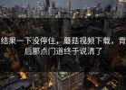 结果一下没停住，蘑菇视频下载，背后那点门道终于说清了