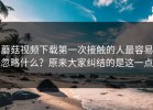 蘑菇视频下载第一次接触的人最容易忽略什么？原来大家纠结的是这一点
