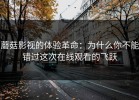 蘑菇影视的体验革命：为什么你不能错过这次在线观看的飞跃