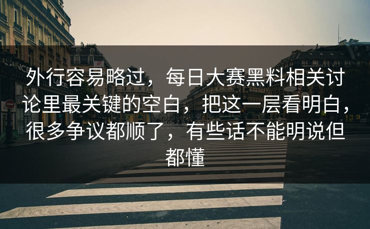 外行容易略过，每日大赛黑料相关讨论里最关键的空白，把这一层看明白，很多争议都顺了，有些话不能明说但都懂