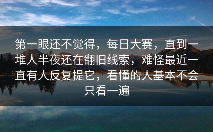 第一眼还不觉得，每日大赛，直到一堆人半夜还在翻旧线索，难怪最近一直有人反复提它，看懂的人基本不会只看一遍
