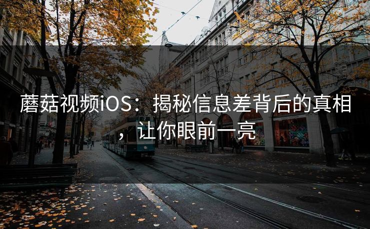 蘑菇视频iOS：揭秘信息差背后的真相，让你眼前一亮
