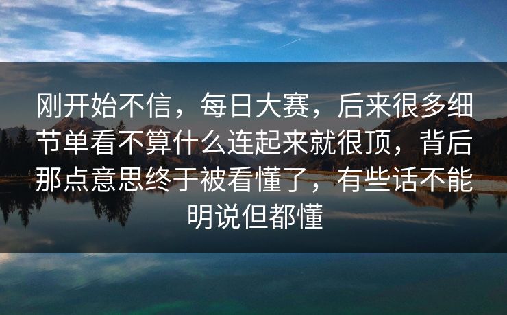 刚开始不信，每日大赛，后来很多细节单看不算什么连起来就很顶，背后那点意思终于被看懂了，有些话不能明说但都懂